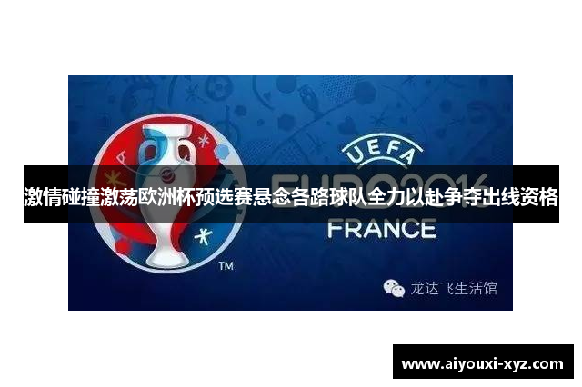 激情碰撞激荡欧洲杯预选赛悬念各路球队全力以赴争夺出线资格