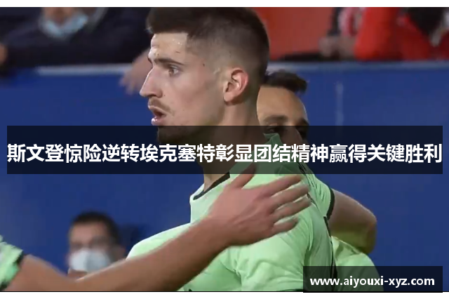 斯文登惊险逆转埃克塞特彰显团结精神赢得关键胜利