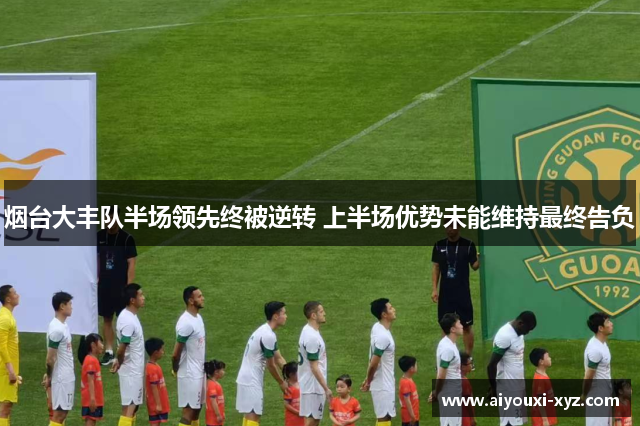 烟台大丰队半场领先终被逆转 上半场优势未能维持最终告负