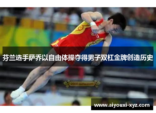 芬兰选手萨乔以自由体操夺得男子双杠金牌创造历史