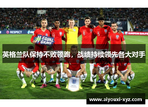 英格兰队保持不败领跑，战绩持续领先各大对手