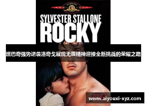 班巴奇强势逆袭洛奇戈展现无畏精神迎接全新挑战的荣耀之路