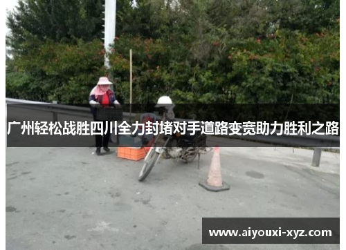 广州轻松战胜四川全力封堵对手道路变宽助力胜利之路