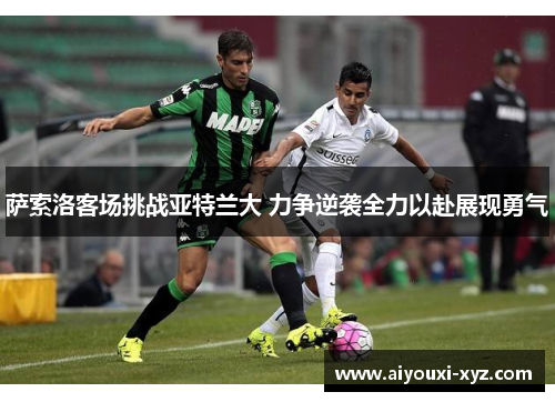 萨索洛客场挑战亚特兰大 力争逆袭全力以赴展现勇气