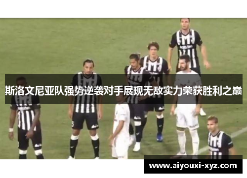 斯洛文尼亚队强势逆袭对手展现无敌实力荣获胜利之巅