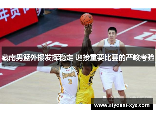 藏南男篮外援发挥稳定 迎接重要比赛的严峻考验
