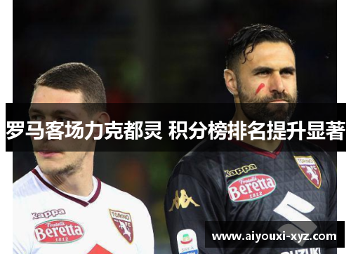 罗马客场力克都灵 积分榜排名提升显著