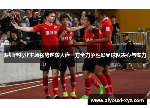 深圳佳兆业主场强势逆袭大连一方全力争胜彰显球队决心与实力