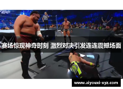 赛场惊现神奇时刻 激烈对决引发连连震撼场面