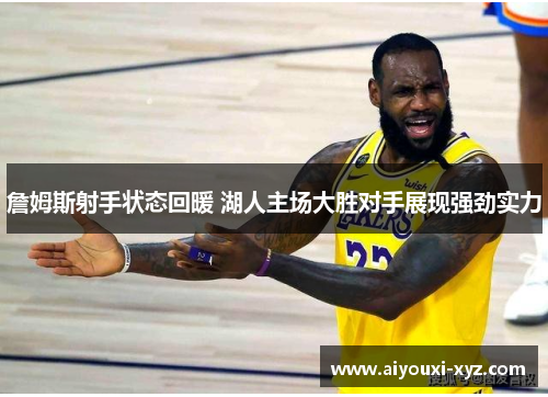 詹姆斯射手状态回暖 湖人主场大胜对手展现强劲实力