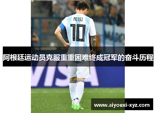 阿根廷运动员克服重重困难终成冠军的奋斗历程