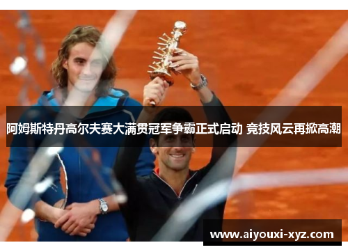 阿姆斯特丹高尔夫赛大满贯冠军争霸正式启动 竞技风云再掀高潮