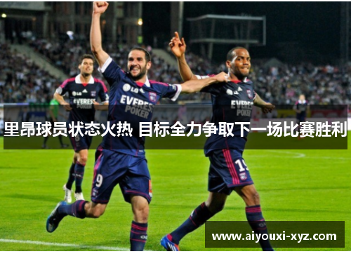 里昂球员状态火热 目标全力争取下一场比赛胜利