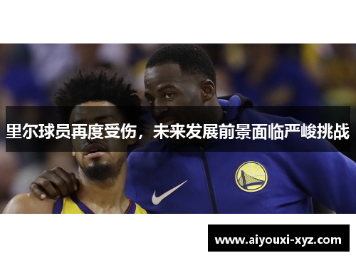 里尔球员再度受伤，未来发展前景面临严峻挑战