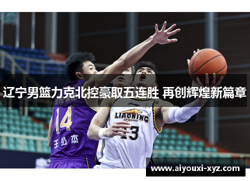 辽宁男篮力克北控豪取五连胜 再创辉煌新篇章