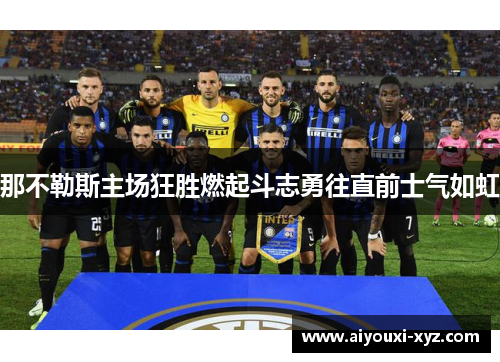 那不勒斯主场狂胜燃起斗志勇往直前士气如虹