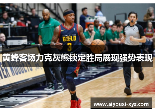 黄蜂客场力克灰熊锁定胜局展现强势表现