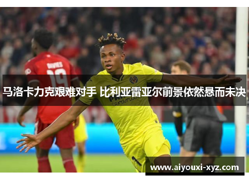 马洛卡力克艰难对手 比利亚雷亚尔前景依然悬而未决