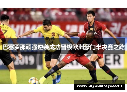 巴塞罗那顽强逆袭成功晋级欧洲豪门半决赛之路