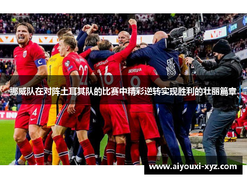 挪威队在对阵土耳其队的比赛中精彩逆转实现胜利的壮丽篇章