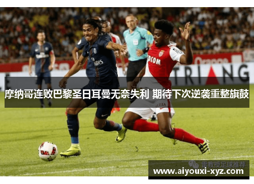 摩纳哥连败巴黎圣日耳曼无奈失利 期待下次逆袭重整旗鼓