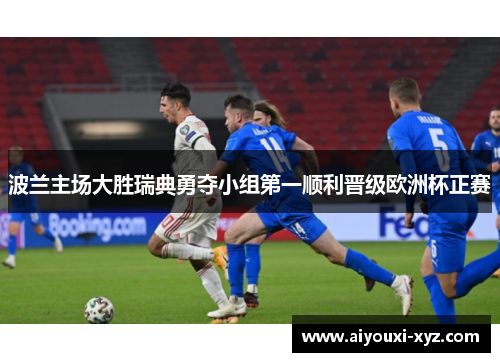 波兰主场大胜瑞典勇夺小组第一顺利晋级欧洲杯正赛