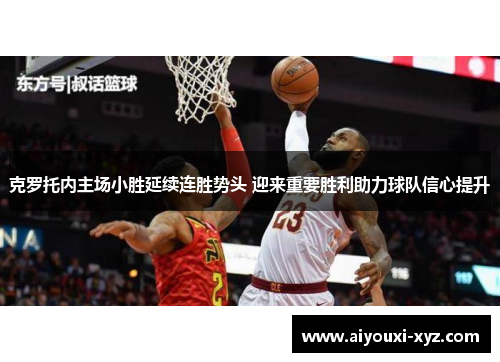 克罗托内主场小胜延续连胜势头 迎来重要胜利助力球队信心提升