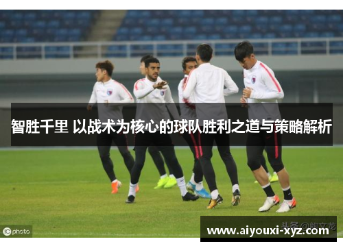 智胜千里 以战术为核心的球队胜利之道与策略解析