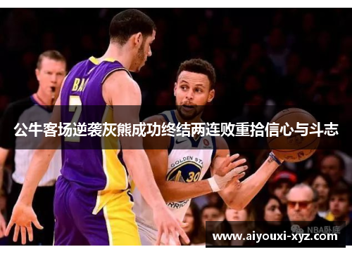 公牛客场逆袭灰熊成功终结两连败重拾信心与斗志