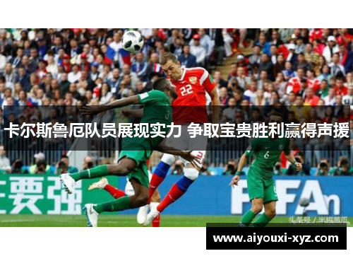 卡尔斯鲁厄队员展现实力 争取宝贵胜利赢得声援