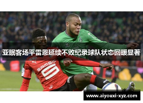 亚眠客场平雷恩延续不败纪录球队状态回暖显著