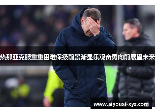 热那亚克服重重困难保级前景渐显乐观奋勇向前展望未来
