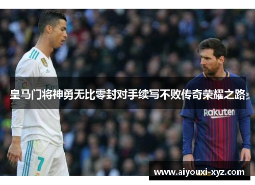 皇马门将神勇无比零封对手续写不败传奇荣耀之路