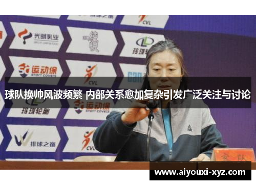 球队换帅风波频繁 内部关系愈加复杂引发广泛关注与讨论