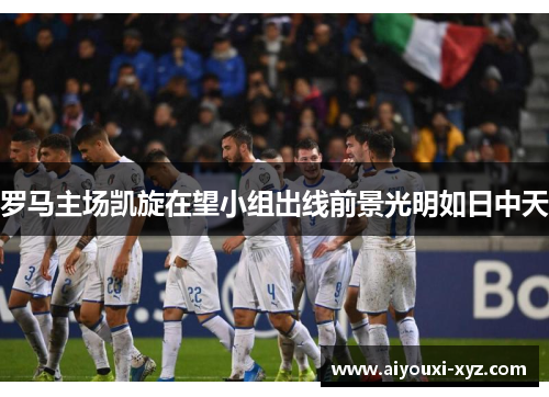 罗马主场凯旋在望小组出线前景光明如日中天