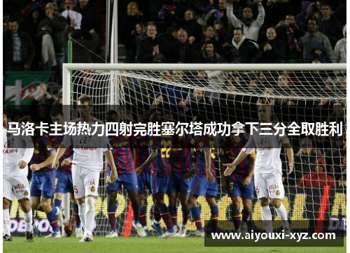 马洛卡主场热力四射完胜塞尔塔成功拿下三分全取胜利