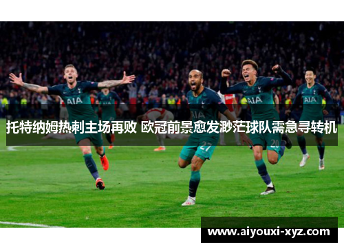 托特纳姆热刺主场再败 欧冠前景愈发渺茫球队需急寻转机