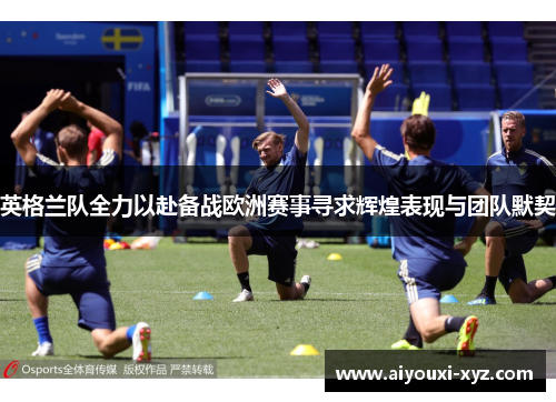 英格兰队全力以赴备战欧洲赛事寻求辉煌表现与团队默契