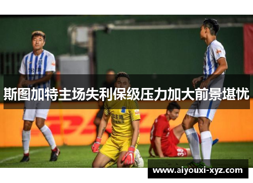 斯图加特主场失利保级压力加大前景堪忧