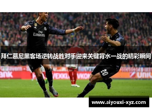 拜仁慕尼黑客场逆转战胜对手迎来关键背水一战的精彩瞬间