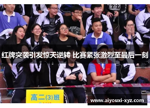 红牌突袭引发惊天逆转 比赛紧张激烈至最后一刻