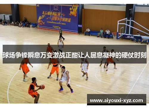 球场争锋瞬息万变激战正酣让人屏息凝神的硬仗时刻
