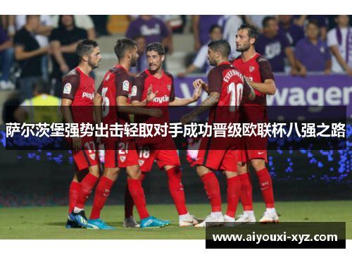 萨尔茨堡强势出击轻取对手成功晋级欧联杯八强之路