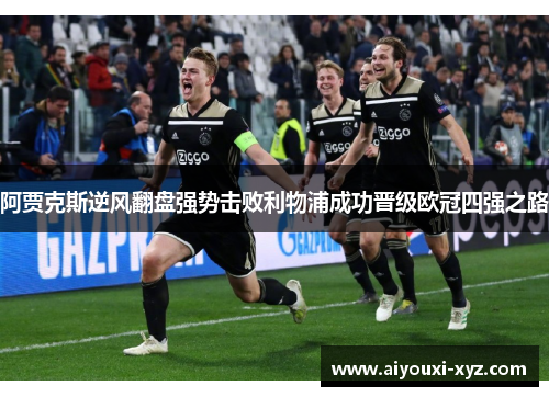 阿贾克斯逆风翻盘强势击败利物浦成功晋级欧冠四强之路