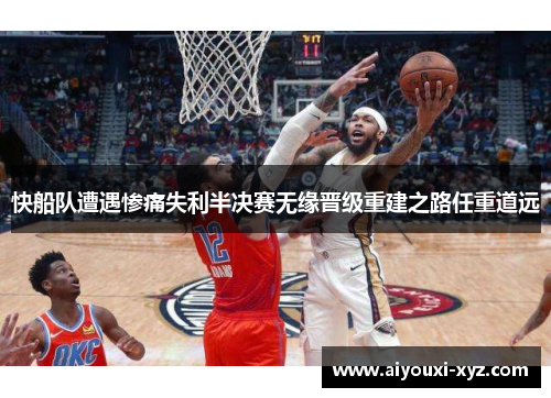 快船队遭遇惨痛失利半决赛无缘晋级重建之路任重道远