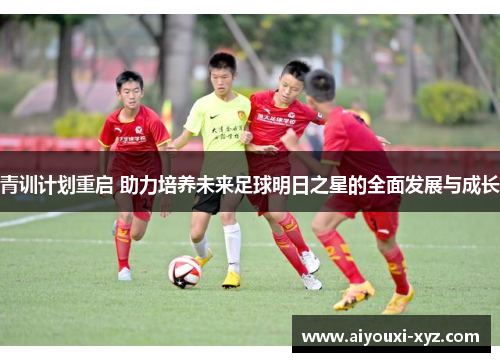青训计划重启 助力培养未来足球明日之星的全面发展与成长