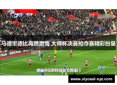 马德里德比再燃激情 大师杯决赛抢夺赛精彩纷呈