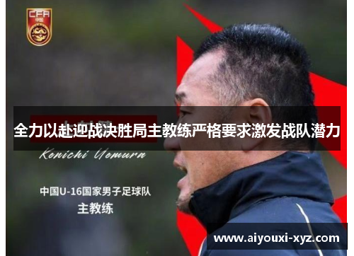全力以赴迎战决胜局主教练严格要求激发战队潜力