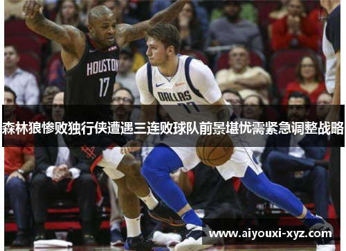 森林狼惨败独行侠遭遇三连败球队前景堪忧需紧急调整战略