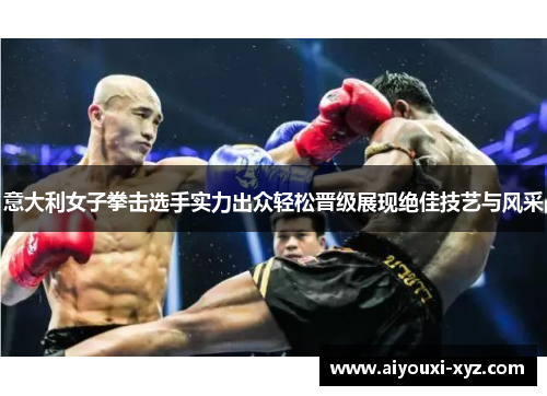 意大利女子拳击选手实力出众轻松晋级展现绝佳技艺与风采